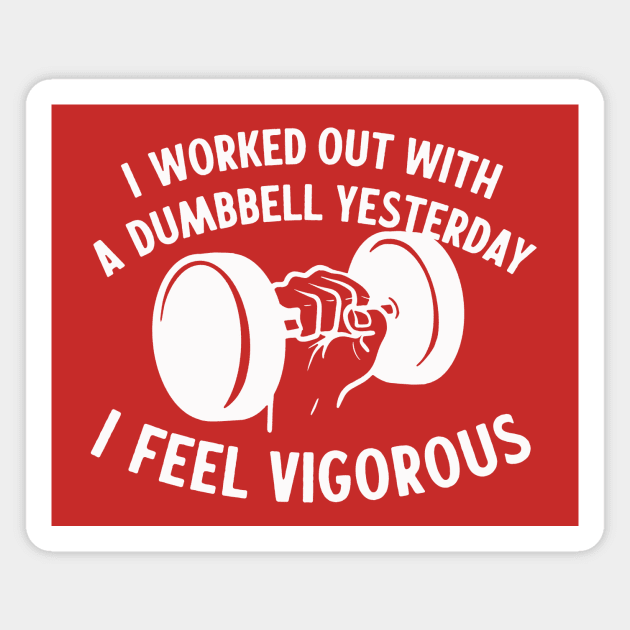 I Worked Out With A Dumbbell Yesterday - I Feel Vigorous Magnet by sombreroinc